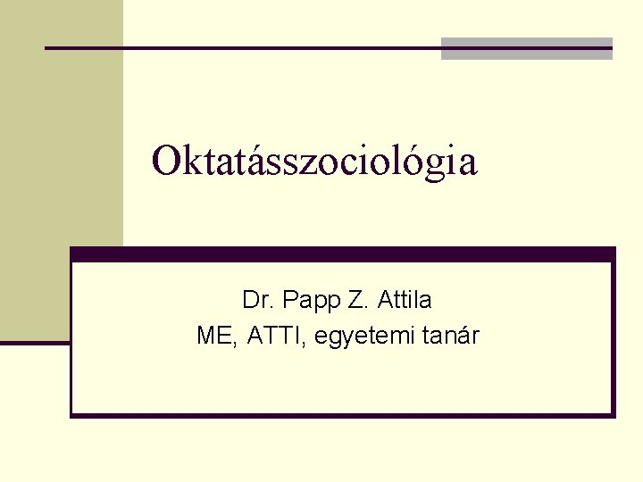Oktatásszociológia Dr. Papp Z. Attila ME, ATTI, egyetemi tanár 