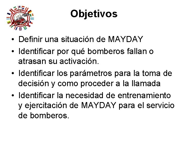 Objetivos • Definir una situación de MAYDAY • Identificar por qué bomberos fallan o Objetivos • Definir una situación de MAYDAY • Identificar por qué bomberos fallan o