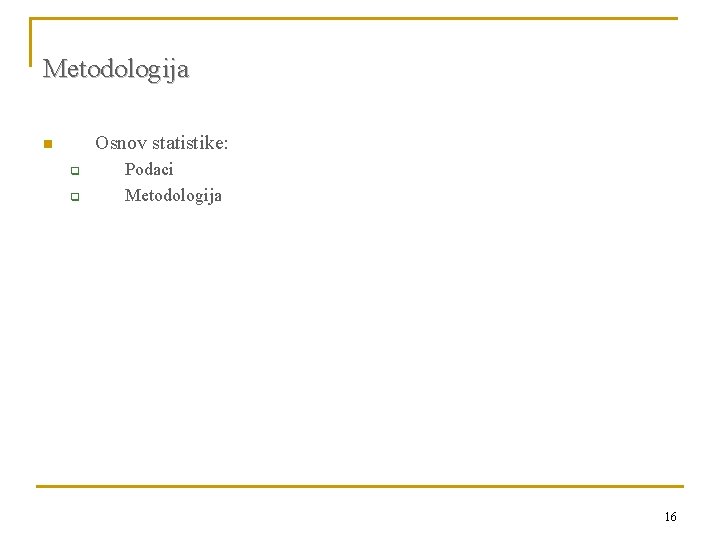 Metodologija Osnov statistike: n q q Podaci Metodologija 16 