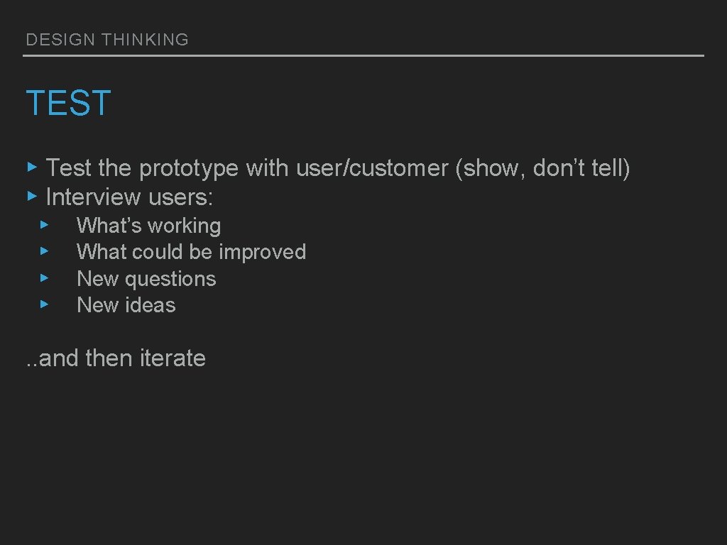 DESIGN THINKING TEST ▸ Test the prototype with user/customer (show, don’t tell) ▸ Interview DESIGN THINKING TEST ▸ Test the prototype with user/customer (show, don’t tell) ▸ Interview
