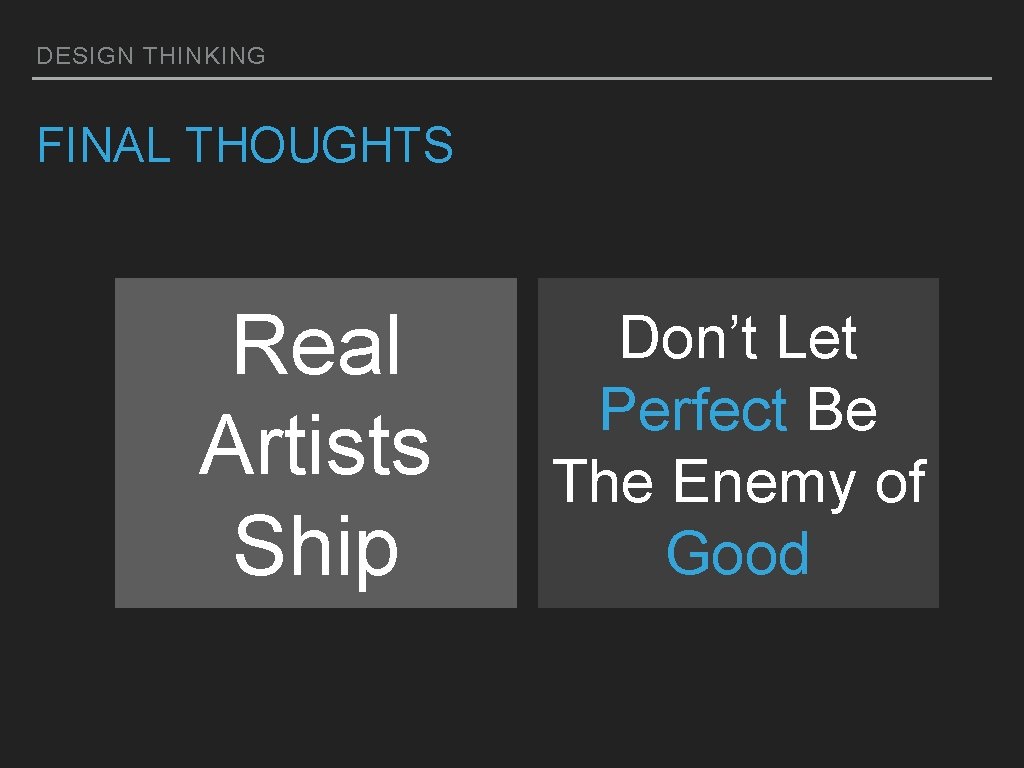 DESIGN THINKING FINAL THOUGHTS Real Artists Ship Don’t Let Perfect Be The Enemy of DESIGN THINKING FINAL THOUGHTS Real Artists Ship Don’t Let Perfect Be The Enemy of