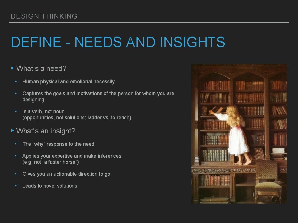 DESIGN THINKING DEFINE - NEEDS AND INSIGHTS ▸ What’s a need? ▸ Human physical DESIGN THINKING DEFINE - NEEDS AND INSIGHTS ▸ What’s a need? ▸ Human physical