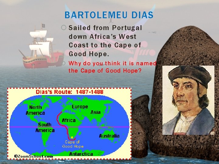 BARTOLEMEU DIAS Sailed from Portugal down Africa’s West Coast to the Cape of Good