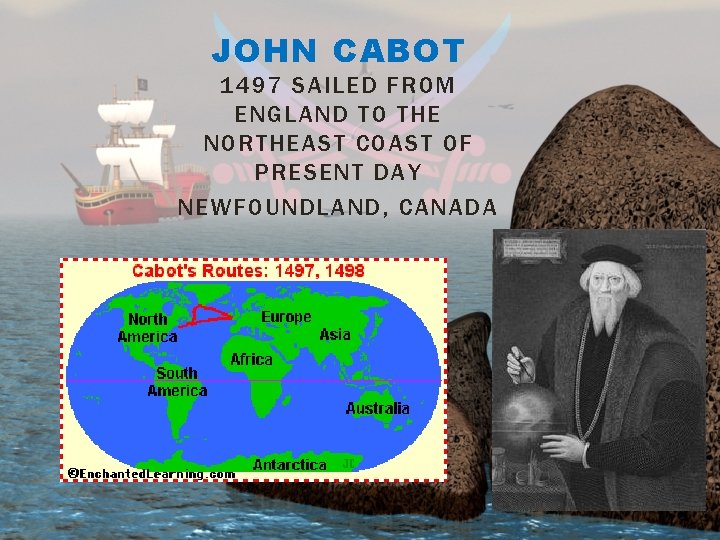 JOHN CABOT 1497 SAILED FROM ENGLAND TO THE NORTHEAST COAST OF PRESENT DAY NEWFOUNDLAND,