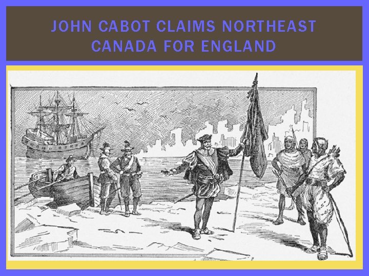 JOHN CABOT CLAIMS NORTHEAST CANADA FOR ENGLAND 