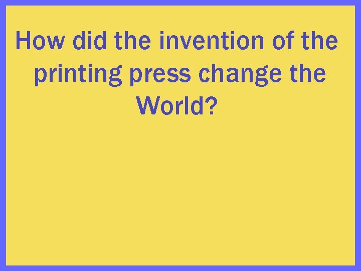 How did the invention of the printing press change the World? 