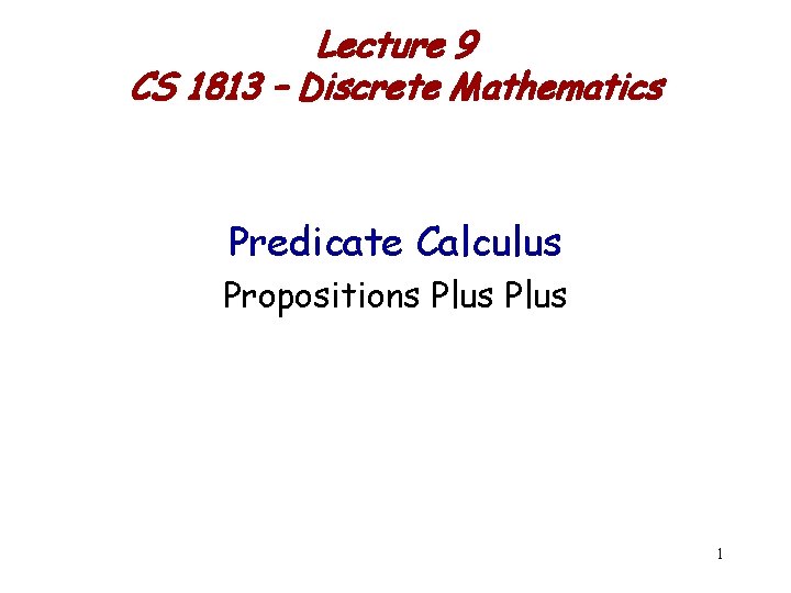 Lecture 9 CS 1813 – Discrete Mathematics Predicate Calculus Propositions Plus 1 
