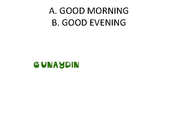 A. GOOD MORNING B. GOOD EVENING 