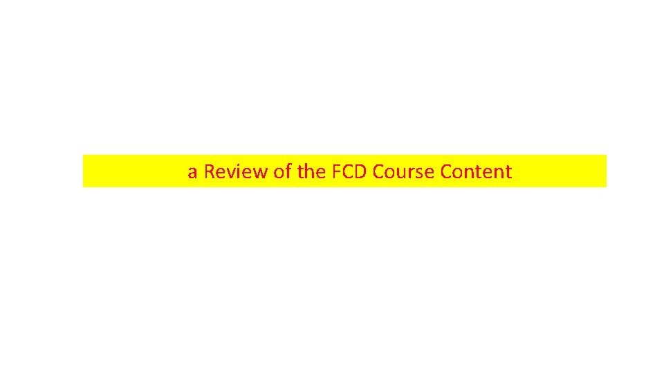 a Review of the FCD Course Content 