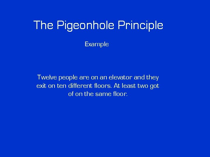 The Pigeonhole Principle Example Twelve people are on an elevator and they exit on