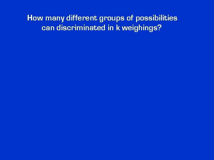 How many different groups of possibilities can discriminated in k weighings? 