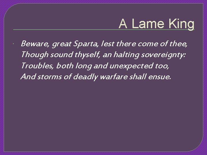 A Lame King Beware, great Sparta, lest there come of thee, Though sound thyself,