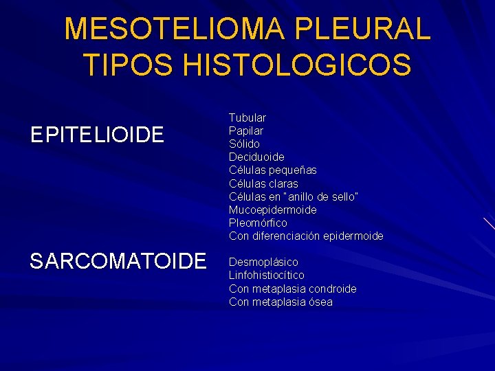 MESOTELIOMA PLEURAL TIPOS HISTOLOGICOS EPITELIOIDE SARCOMATOIDE Tubular Papilar Sólido Deciduoide Células pequeñas Células claras