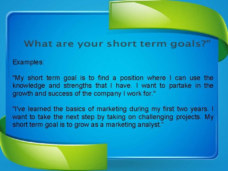 Examples: "My short term goal is to find a position where I can use