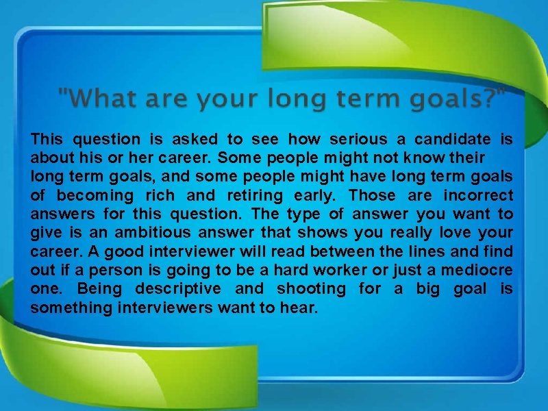 This question is asked to see how serious a candidate is about his or