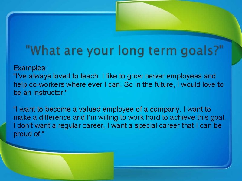 Examples: "I've always loved to teach. I like to grow newer employees and help