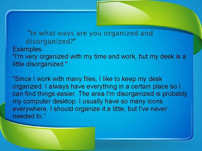 Examples: "I'm very organized with my time and work, but my desk is a
