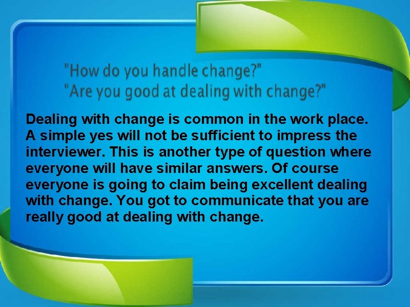 Dealing with change is common in the work place. A simple yes will not