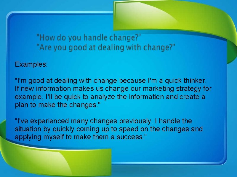 Examples: "I'm good at dealing with change because I'm a quick thinker. If new