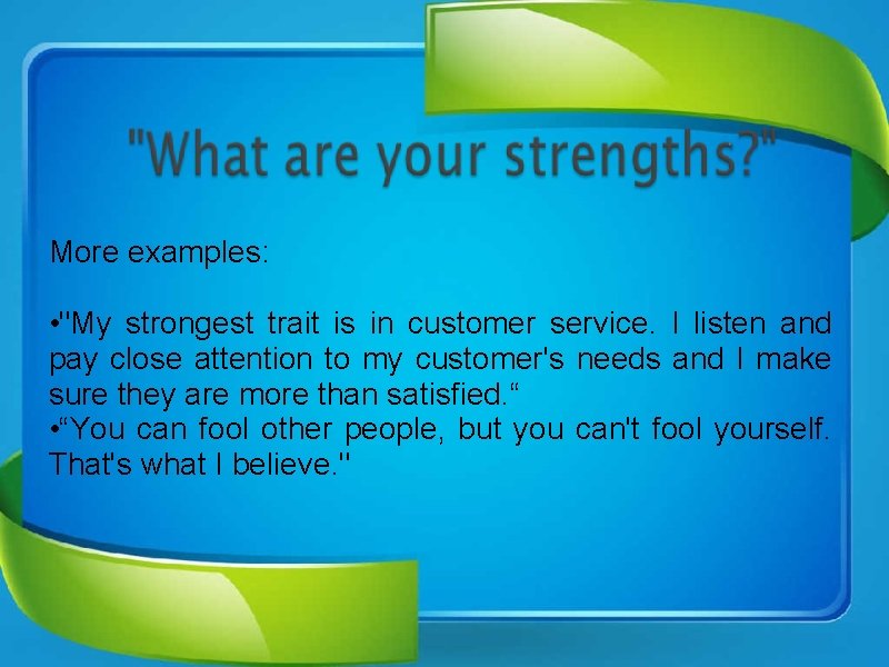 More examples: • "My strongest trait is in customer service. I listen and pay