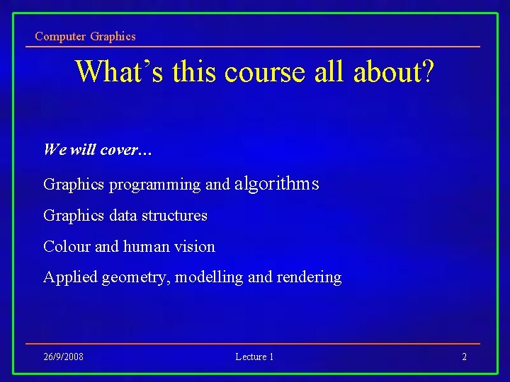 Computer Graphics What’s this course all about? We will cover… Graphics programming and algorithms