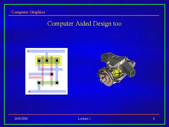 Computer Graphics Computer Aided Design too 26/9/2008 Lecture 1 6 