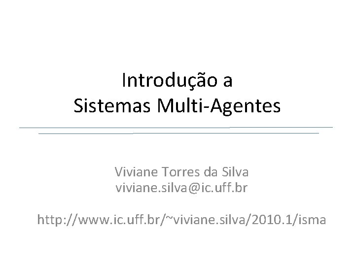 Introdução a Sistemas Multi-Agentes Viviane Torres da Silva viviane. silva@ic. uff. br http: //www.