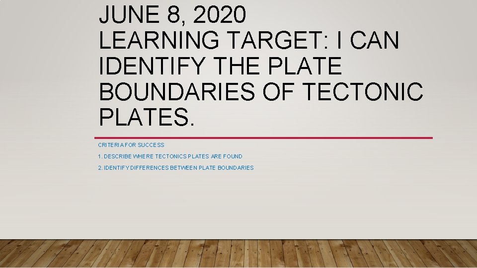 JUNE 8, 2020 LEARNING TARGET: I CAN IDENTIFY THE PLATE BOUNDARIES OF TECTONIC PLATES. JUNE 8, 2020 LEARNING TARGET: I CAN IDENTIFY THE PLATE BOUNDARIES OF TECTONIC PLATES.