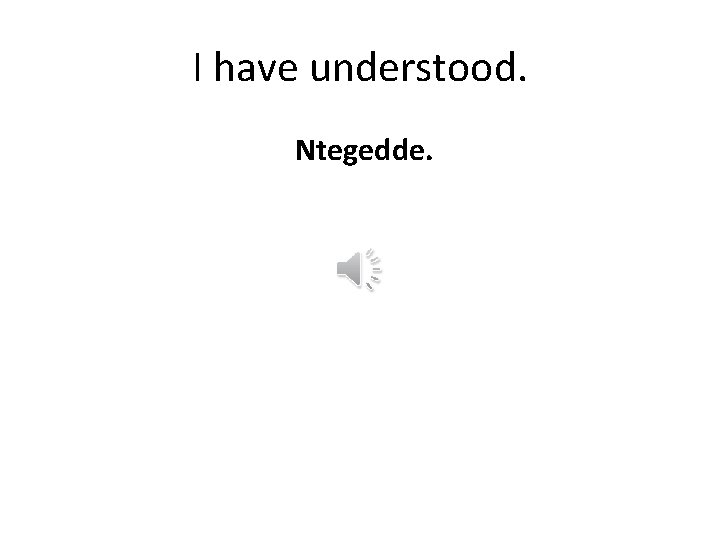 I have understood. Ntegedde. 