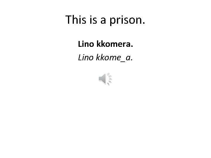 This is a prison. Lino kkomera. Lino kkome_a. 