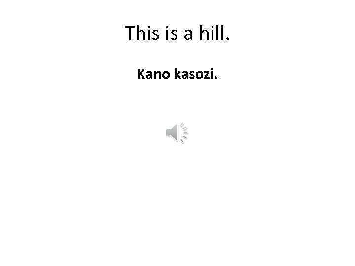 This is a hill. Kano kasozi. 