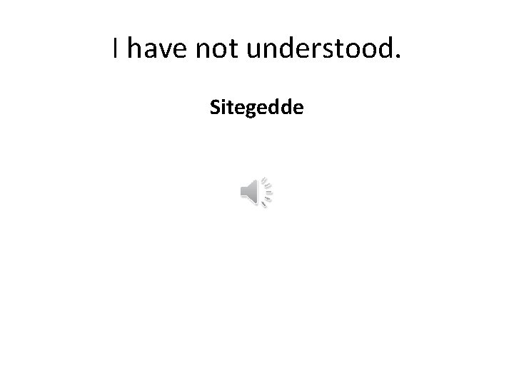 I have not understood. Sitegedde 