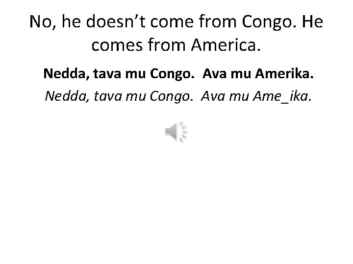 No, he doesn’t come from Congo. He comes from America. Nedda, tava mu Congo.