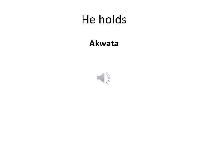 He holds Akwata 