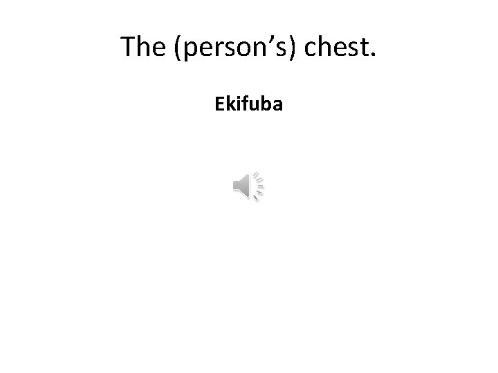 The (person’s) chest. Ekifuba 