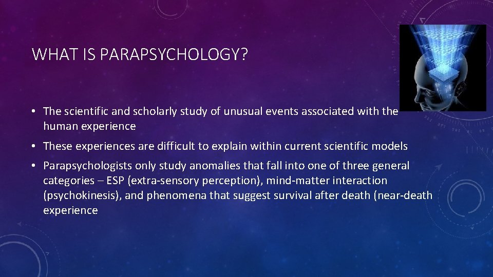 WHAT IS PARAPSYCHOLOGY? • The scientific and scholarly study of unusual events associated with