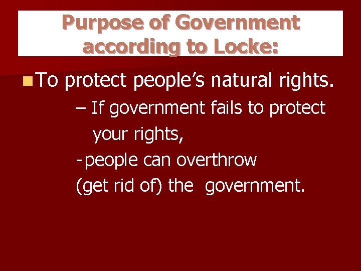 Purpose of Government according to Locke: n To protect people’s natural rights. – If