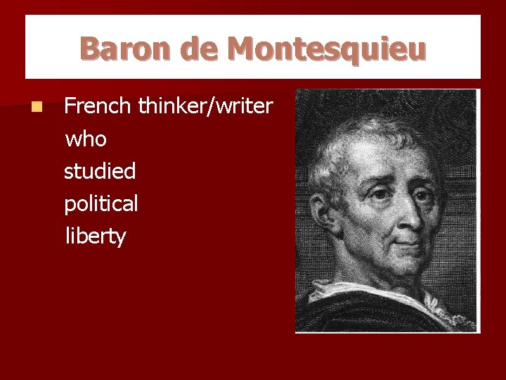 Baron de Montesquieu n French thinker/writer who studied political liberty 