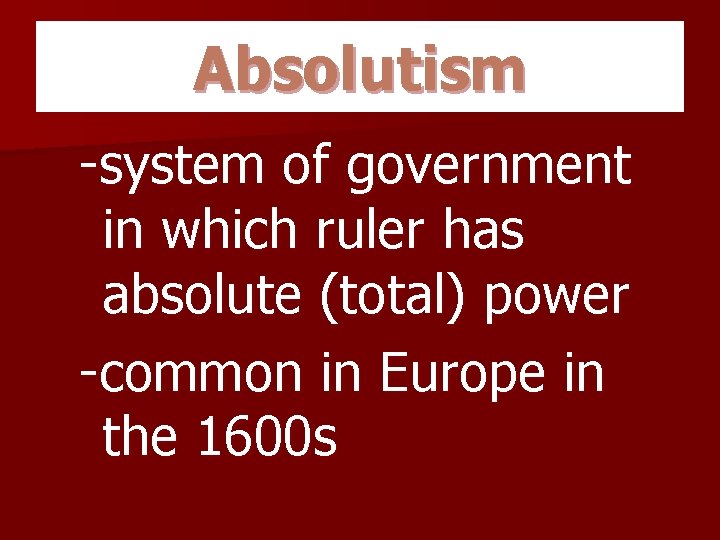 Absolutism -system of government in which ruler has absolute (total) power -common in Europe