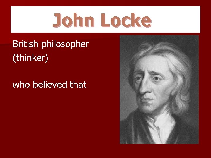 John Locke British philosopher (thinker) who believed that 