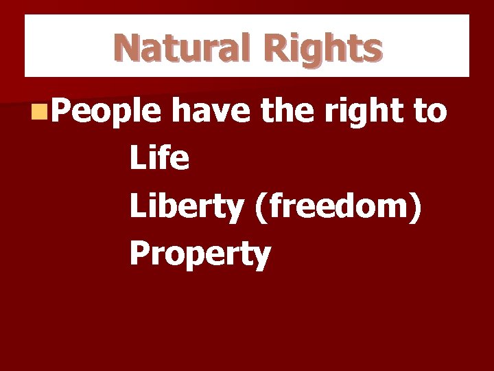 Natural Rights n. People have the right to Life Liberty (freedom) Property 