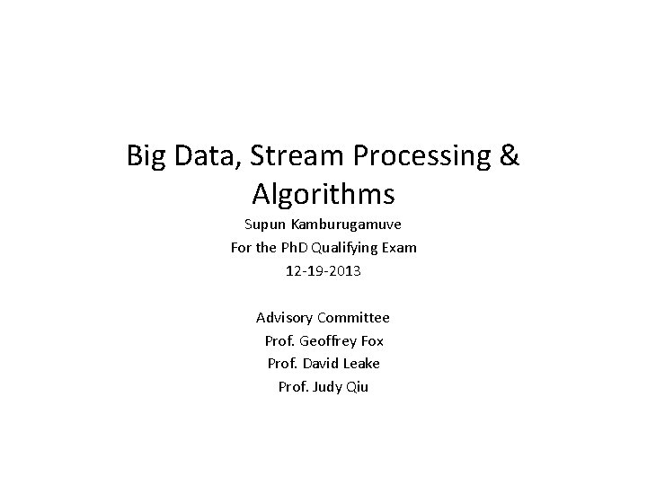 Big Data, Stream Processing & Algorithms Supun Kamburugamuve For the Ph. D Qualifying Exam