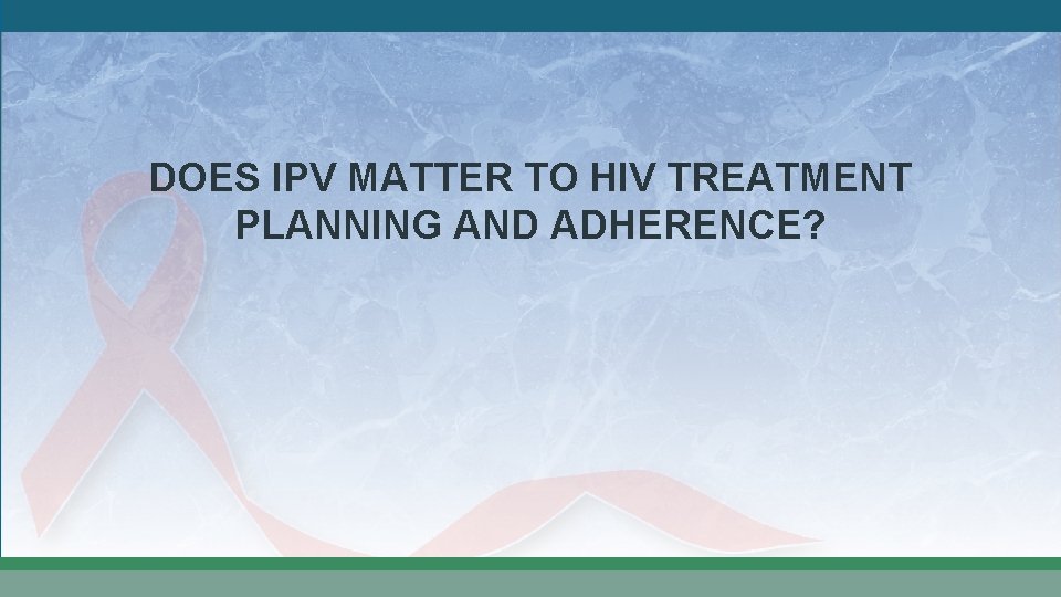 DOES IPV MATTER TO HIV TREATMENT PLANNING AND ADHERENCE? 