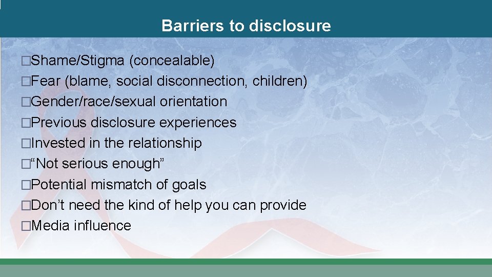 Barriers to disclosure �Shame/Stigma (concealable) �Fear (blame, social disconnection, children) �Gender/race/sexual orientation �Previous disclosure