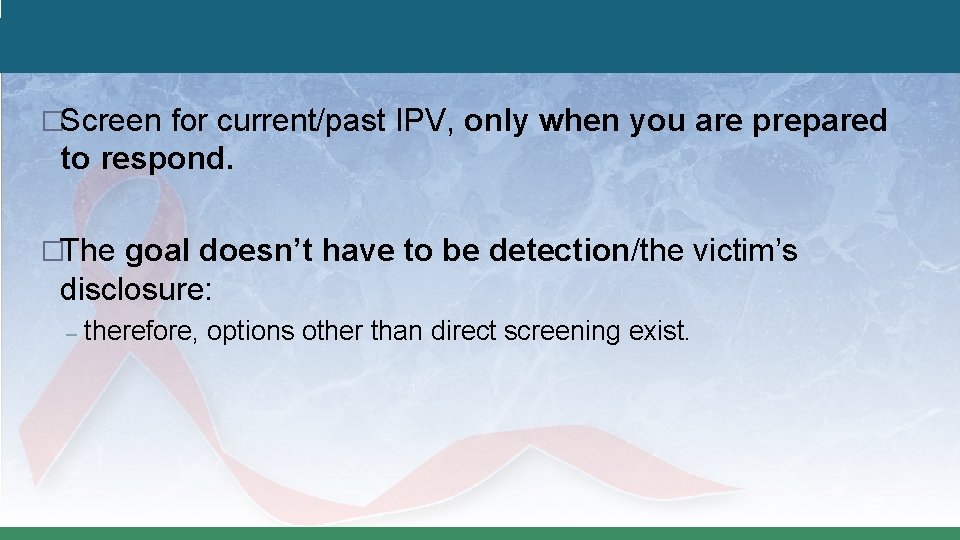 �Screen for current/past IPV, only when you are prepared to respond. �The goal doesn’t