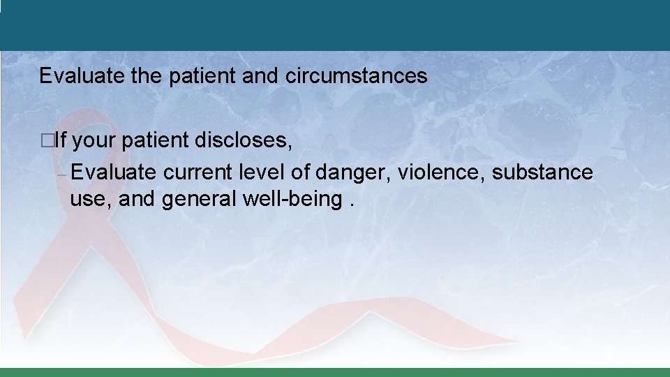Evaluate the patient and circumstances �If your patient discloses, – Evaluate current level of