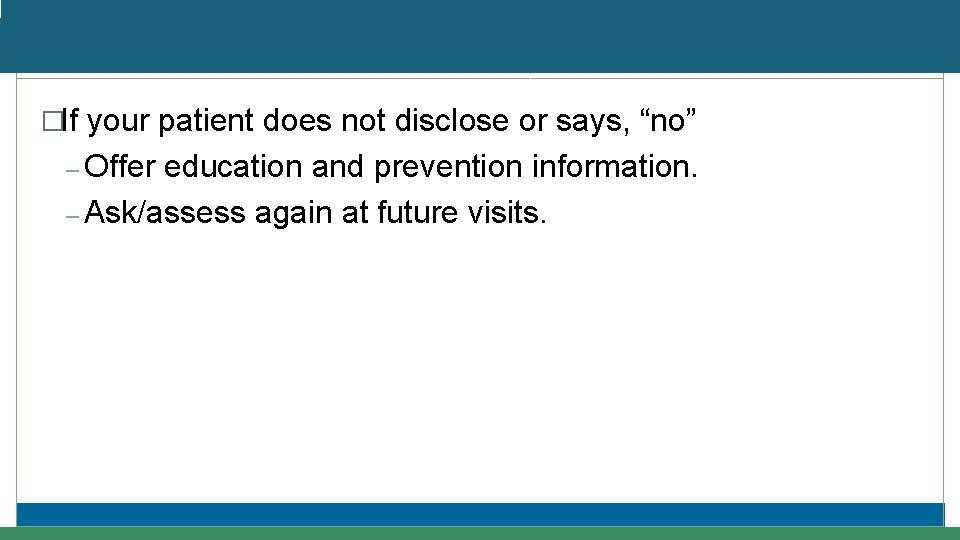 �If your patient does not disclose or says, “no” – Offer education and prevention