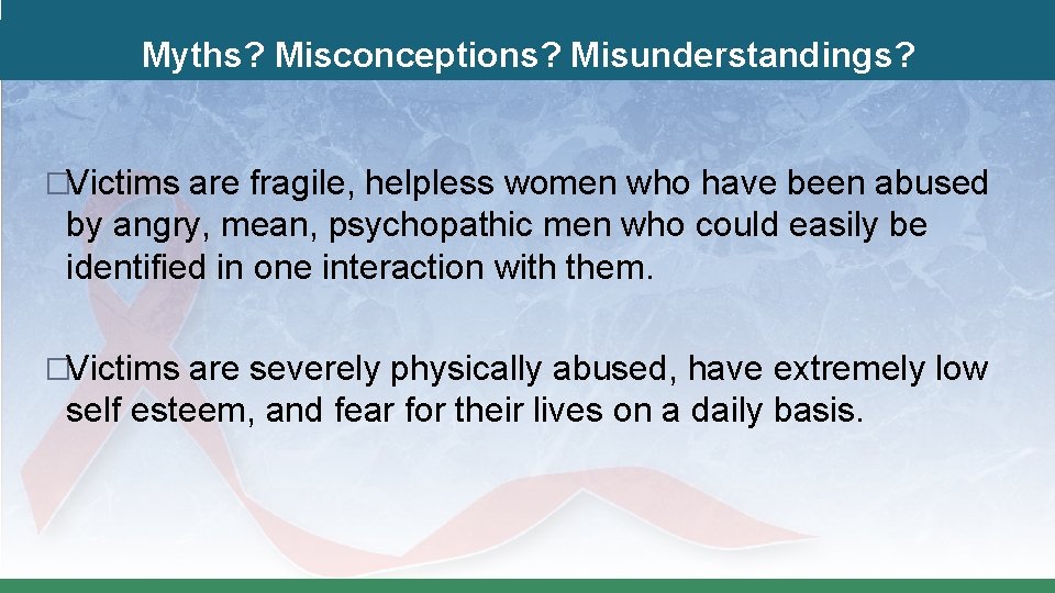 Myths? Misconceptions? Misunderstandings? �Victims are fragile, helpless women who have been abused by angry,