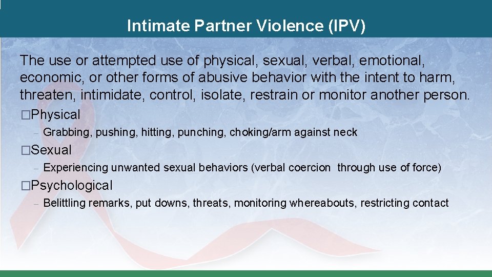 Intimate Partner Violence (IPV) The use or attempted use of physical, sexual, verbal, emotional,