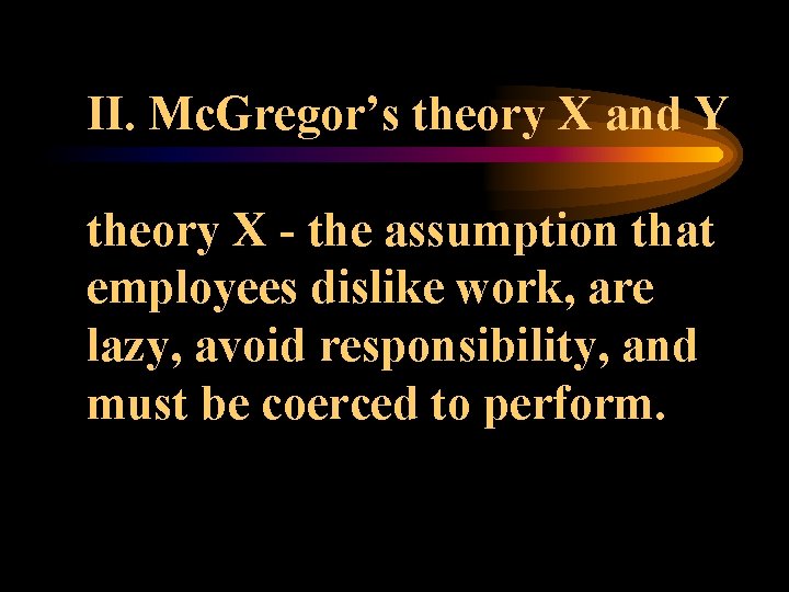 II. Mc. Gregor’s theory X and Y theory X - the assumption that employees